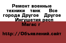 Ремонт военные техники ( танк)  - Все города Другое » Другое   . Ингушетия респ.,Магас г.